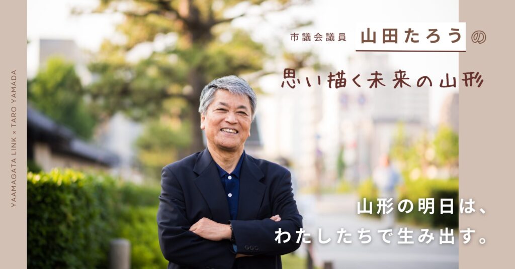 市議会議員 山田たろうが語る！「思い描く未来の山形」